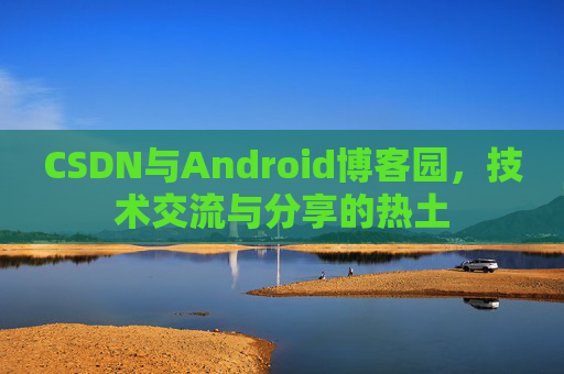 CSDN与Android博客园，技术交流与分享的热土